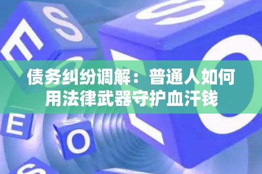 债务纠纷调解：普通人如何用法律武器守护血汗钱