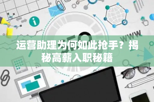 运营助理为何如此抢手？揭秘高薪入职秘籍