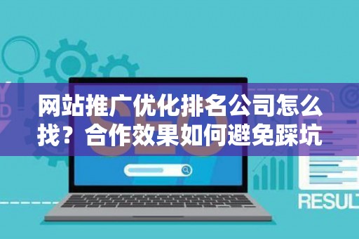 网站推广优化排名公司怎么找？合作效果如何避免踩坑？